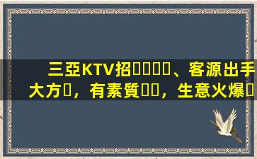 三亞KTV招、客源出手大方，有素質，生意火爆，